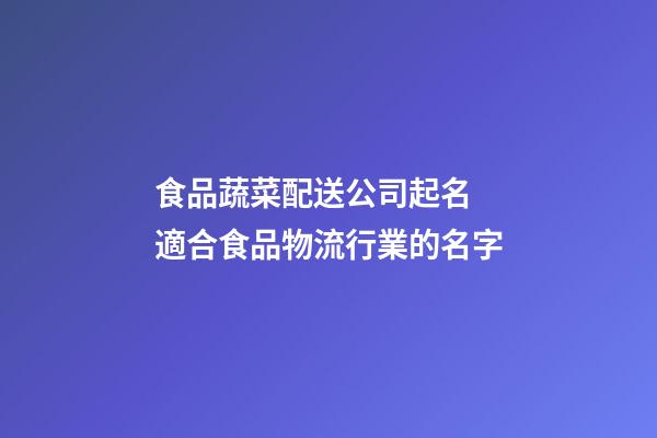食品蔬菜配送公司起名 適合食品物流行業的名字-第1張-公司起名-玄機派